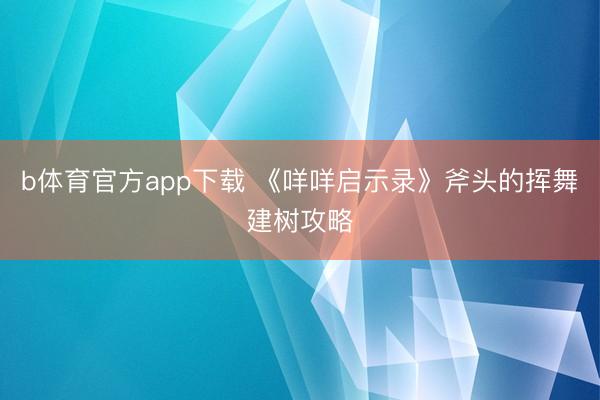 b体育官方app下载 《咩咩启示录》斧头的挥舞建树攻略