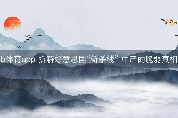 b体育app 拆解好意思国“斩杀线” 中产的脆弱真相