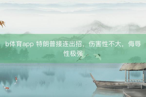 b体育app 特朗普接连出招，伤害性不大，侮辱性极强