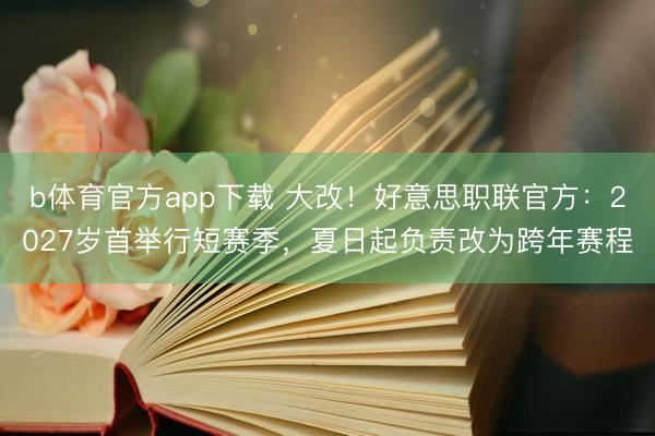 b体育官方app下载 大改！好意思职联官方：2027岁首举行短赛季，夏日起负责改为跨年赛程