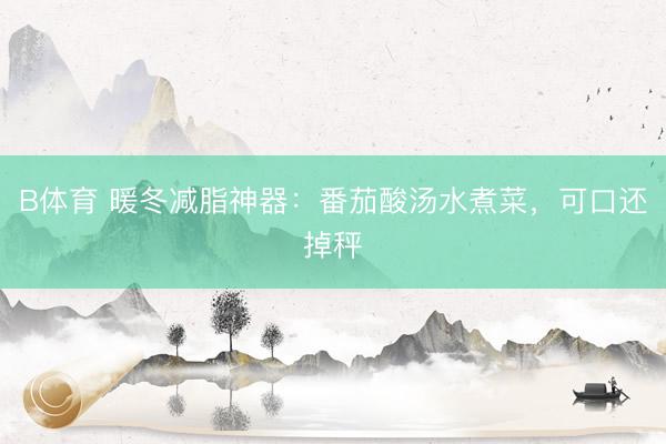 B体育 暖冬减脂神器：番茄酸汤水煮菜，可口还掉秤