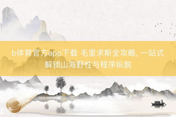 b体育官方app下载 毛里求斯全攻略, 一站式解锁山海野性与程序纵脱