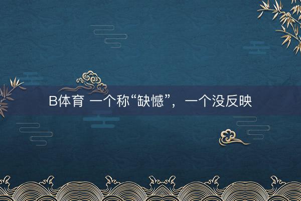 B体育 一个称“缺憾”，一个没反映