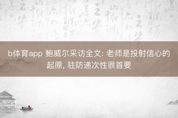b体育app 鲍威尔采访全文: 老师是投射信心的起原, 驻防递次性很首要