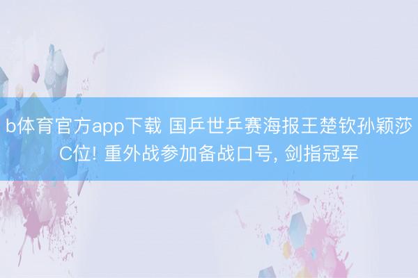 b体育官方app下载 国乒世乒赛海报王楚钦孙颖莎C位! 重外战参加备战口号, 剑指冠军