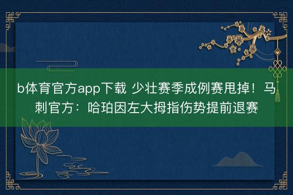 b体育官方app下载 少壮赛季成例赛甩掉！马刺官方：哈珀因左大拇指伤势提前退赛