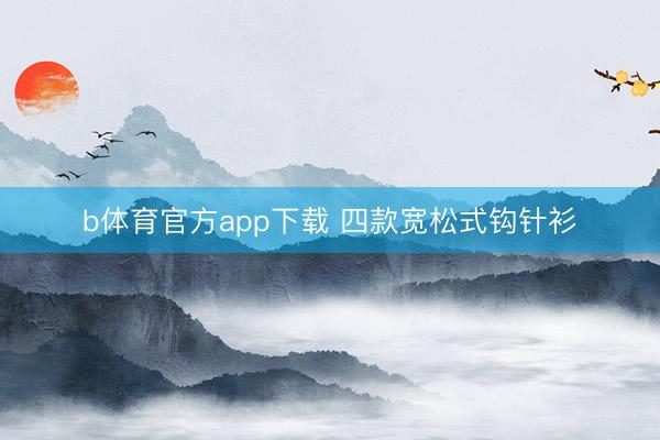 b体育官方app下载 四款宽松式钩针衫