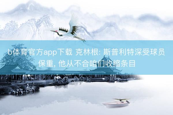 b体育官方app下载 克林根: 斯普利特深受球员保重, 他从不合咱们收缩条目