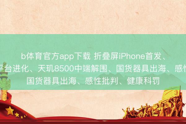 b体育官方app下载 折叠屏iPhone首发、懂游宝游戏交游平台进化、天玑8500中端解围、国货器具出海、感性批判、健康科罚